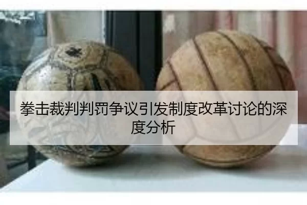 拳击裁判判罚争议引发制度改革讨论的深度分析