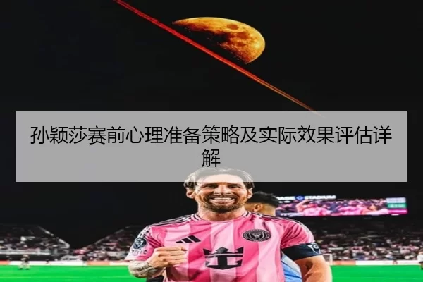 孙颖莎赛前心理准备策略及实际效果评估详解